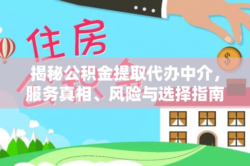 装修揭秘公积金提取代办中介，服务真相、风险与选择指南