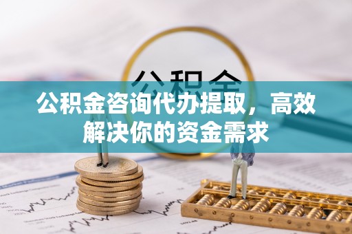 装修公积金咨询代办提取，高效解决你的资金需求