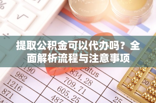 装修提取公积金可以代办吗？全面解析流程与注意事项