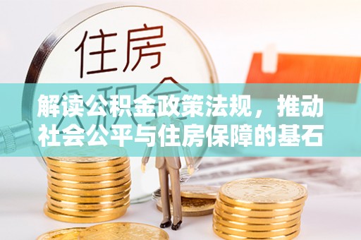 装修解读公积金政策法规，推动社会公平与住房保障的基石