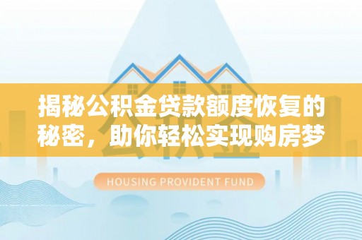 装修揭秘公积金贷款额度恢复的秘密，助你轻松实现购房梦想