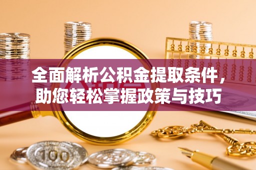 装修全面解析公积金提取条件，助您轻松掌握政策与技巧