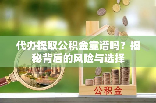 装修代办提取公积金靠谱吗？揭秘背后的风险与选择