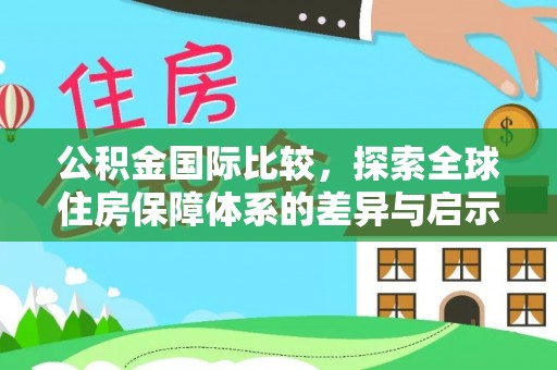 装修公积金国际比较，探索全球住房保障体系的差异与启示