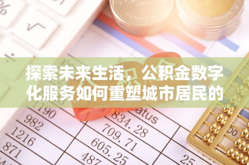 装修探索未来生活，公积金数字化服务如何重塑城市居民的便利体验