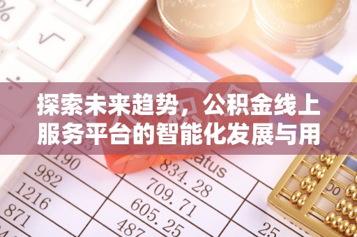 装修探索未来趋势，公积金线上服务平台的智能化发展与用户便利性提升