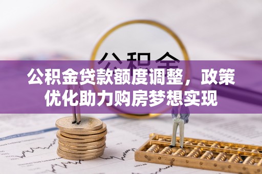装修公积金贷款额度调整，政策优化助力购房梦想实现