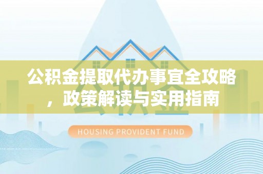 装修公积金提取代办事宜全攻略，政策解读与实用指南