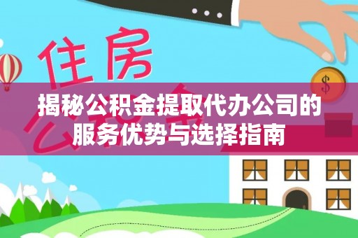 装修揭秘公积金提取代办公司的服务优势与选择指南
