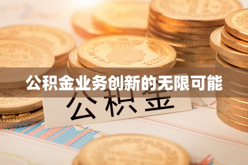 装修公积金业务创新的无限可能