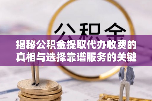 装修揭秘公积金提取代办收费的真相与选择靠谱服务的关键