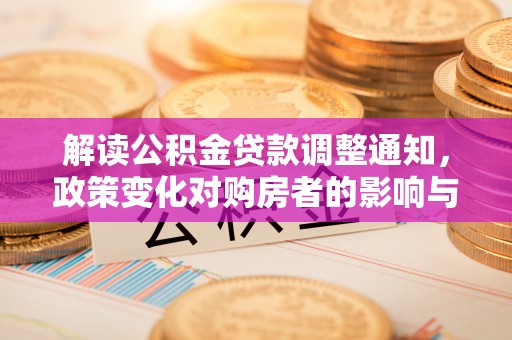 装修解读公积金贷款调整通知，政策变化对购房者的影响与应对策略