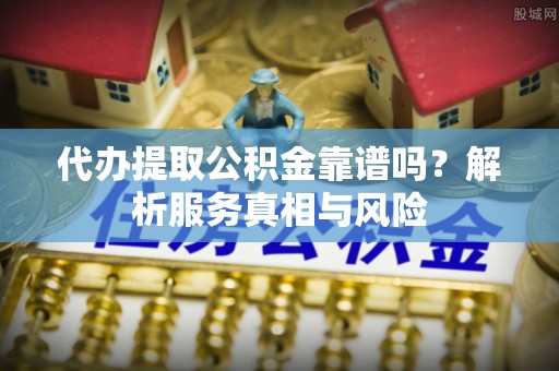 装修代办提取公积金靠谱吗？解析服务真相与风险