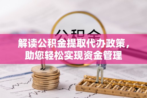 装修解读公积金提取代办政策，助您轻松实现资金管理