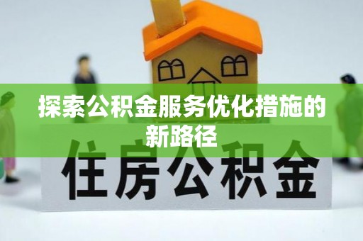 装修探索公积金服务优化措施的新路径