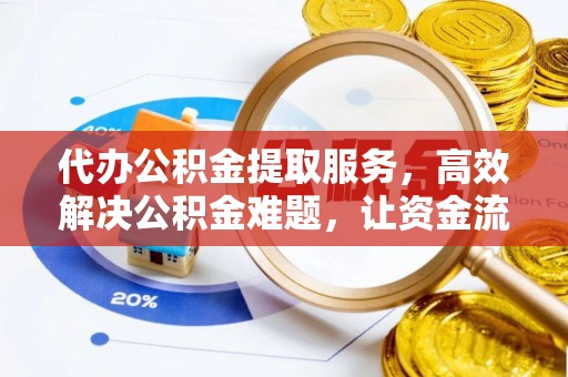 装修代办公积金提取服务，高效解决公积金难题，让资金流动更自由