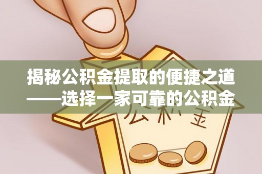 装修揭秘公积金提取的便捷之道——选择一家可靠的公积金提取代办公司