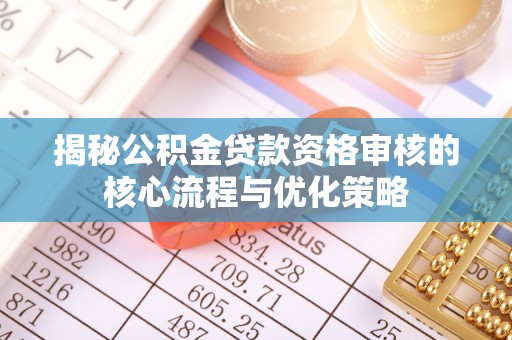 装修揭秘公积金贷款资格审核的核心流程与优化策略