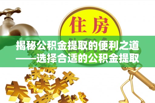 装修揭秘公积金提取的便利之道——选择合适的公积金提取代办公司是关键