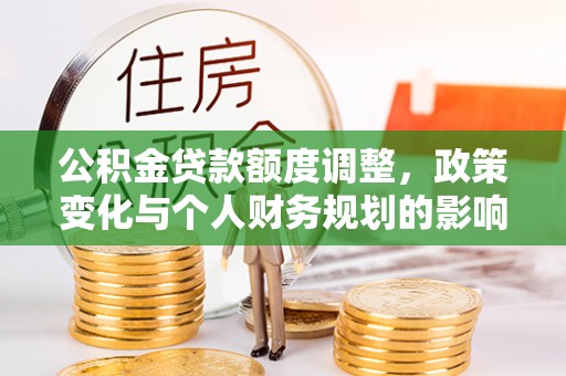 装修公积金贷款额度调整，政策变化与个人财务规划的影响