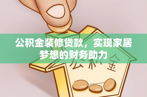 装修公积金装修贷款，实现家居梦想的财务助力