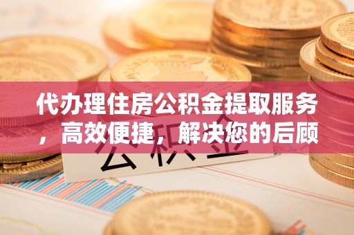 装修代办理住房公积金提取服务，高效便捷，解决您的后顾之忧