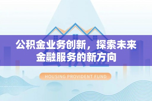 装修公积金业务创新，探索未来金融服务的新方向