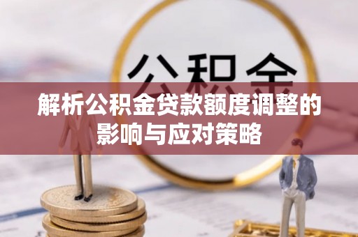 装修解析公积金贷款额度调整的影响与应对策略