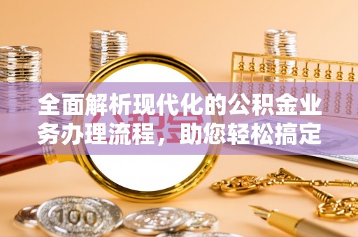 装修全面解析现代化的公积金业务办理流程，助您轻松搞定每一笔交易