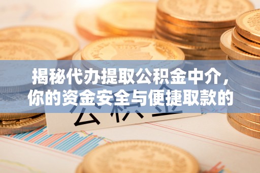 装修揭秘代办提取公积金中介，你的资金安全与便捷取款的平衡点