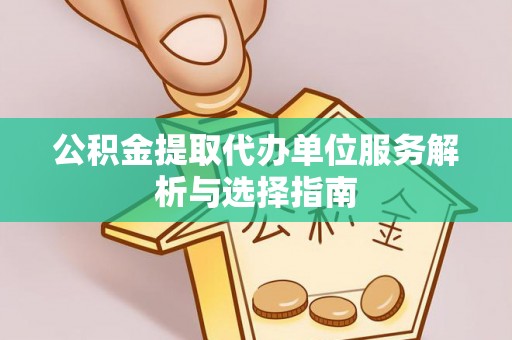 装修公积金提取代办单位服务解析与选择指南