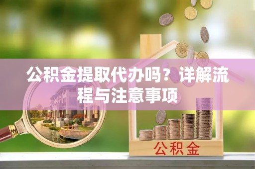装修公积金提取代办吗？详解流程与注意事项