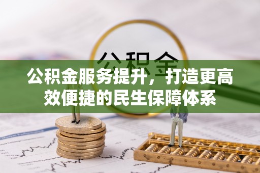 装修公积金服务提升，打造更高效便捷的民生保障体系