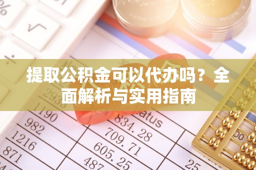 装修提取公积金可以代办吗？全面解析与实用指南