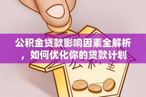 装修公积金贷款影响因素全解析，如何优化你的贷款计划