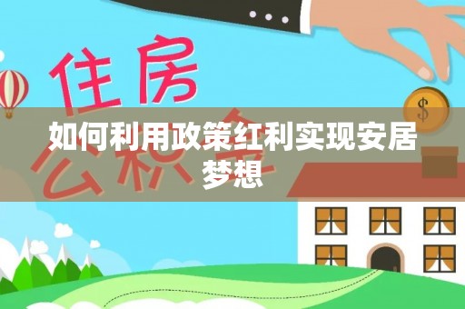 装修如何利用政策红利实现安居梦想