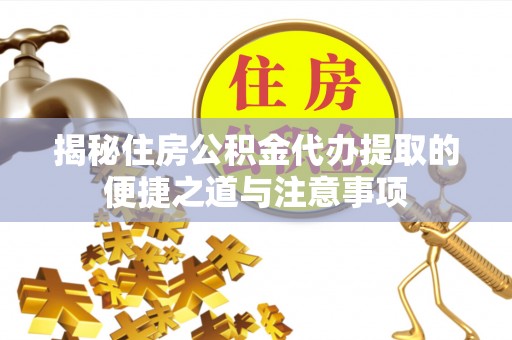装修揭秘住房公积金代办提取的便捷之道与注意事项
