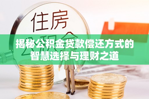 装修揭秘公积金贷款偿还方式的智慧选择与理财之道