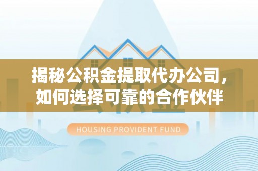 装修揭秘公积金提取代办公司，如何选择可靠的合作伙伴