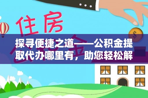 装修探寻便捷之道——公积金提取代办哪里有，助您轻松解决资金难题