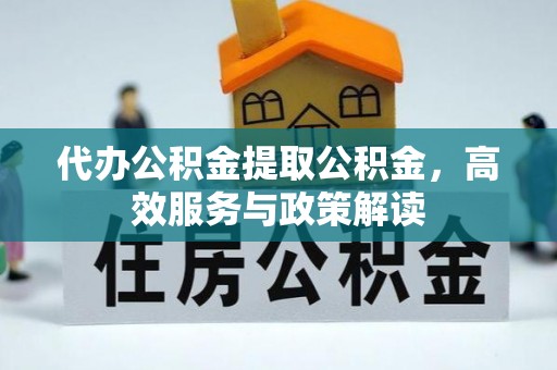 装修代办公积金提取公积金，高效服务与政策解读