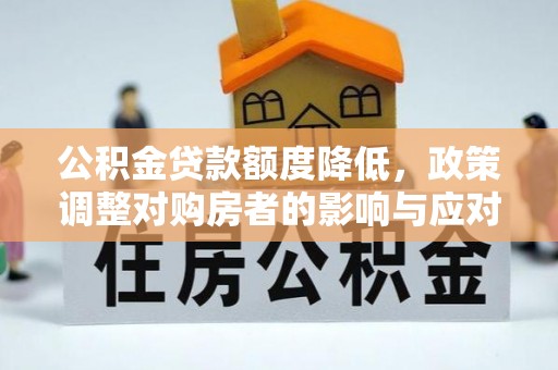装修公积金贷款额度降低，政策调整对购房者的影响与应对策略