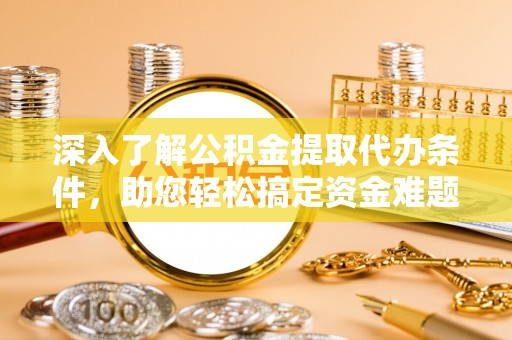 装修深入了解公积金提取代办条件，助您轻松搞定资金难题