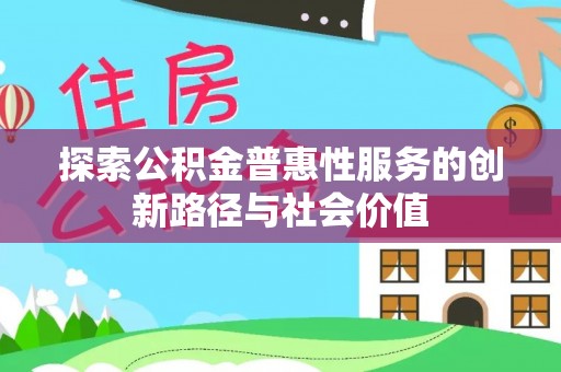 装修探索公积金普惠性服务的创新路径与社会价值