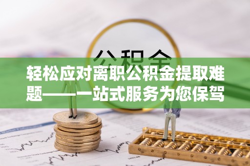 装修轻松应对离职公积金提取难题——一站式服务为您保驾护航