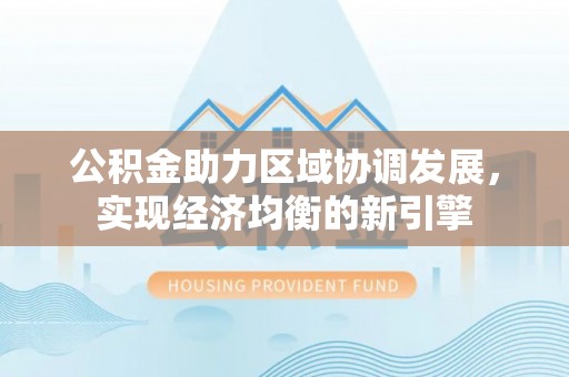 装修公积金助力区域协调发展，实现经济均衡的新引擎