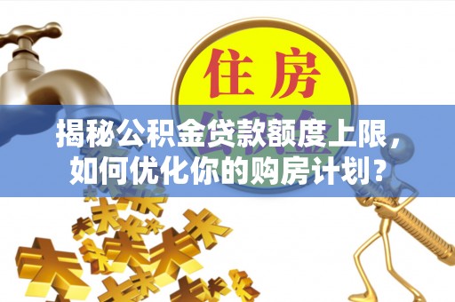 装修揭秘公积金贷款额度上限，如何优化你的购房计划？