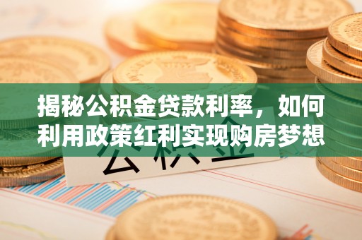 装修揭秘公积金贷款利率，如何利用政策红利实现购房梦想？