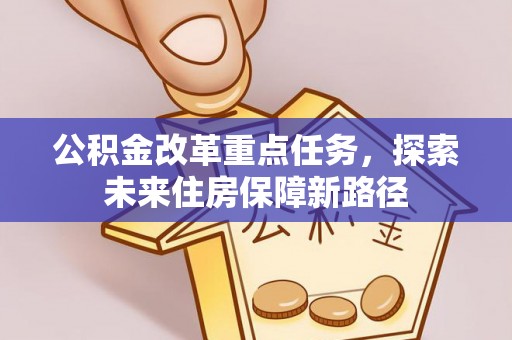 装修公积金改革重点任务，探索未来住房保障新路径