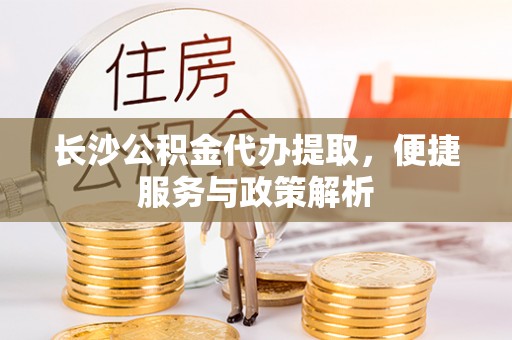 装修长沙公积金代办提取，便捷服务与政策解析
